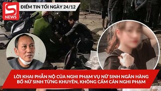 Lời khai phẫn nộ của nghi phạm vụ nữ sinh Ngân hàng; Bố nữ sinh từng khuyên, không cấm cản nghi phạm