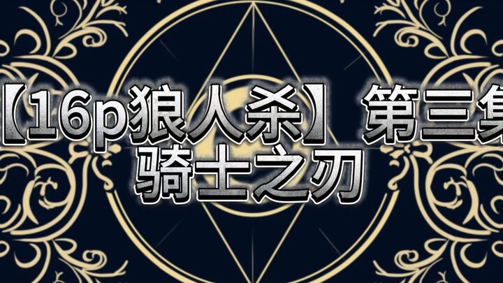 【16p狼人杀】第三集 骑士之刃