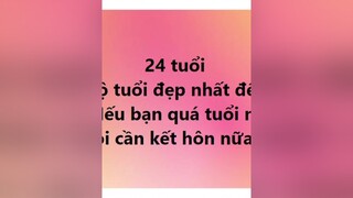 24 là độ tuổi đẹp nhất để kết hôn. Nếu quá tuổi đừng kết hôn nữa