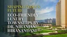 Shaping India’s Future: Eco-Friendly Luxury Townships by Dr. Niranjan Hiranandani