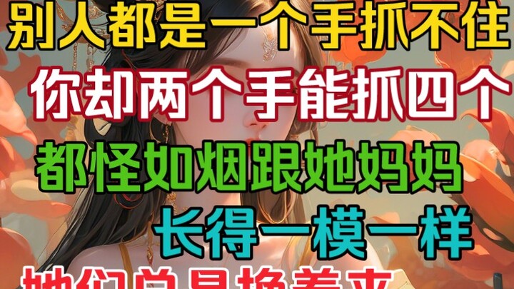 别人都是一个手抓不住，你却两个手能抓四个！都怪如烟跟她妈妈长得一模一样，她俩总是换着来！