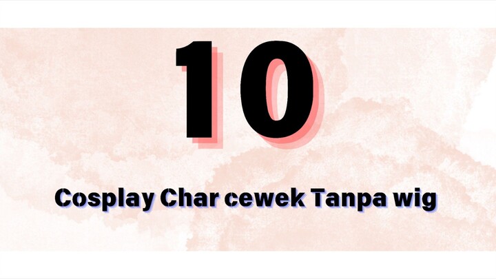 10 Character yang bisa di Cosplay in tanpa wig // Character cewek