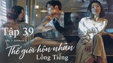 Thế Giới Hôn Nhân - Tập 39 | Lồng Tiếng