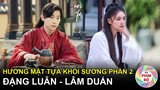 "Hương Mật Tựa Khói Sương" Khởi Quay Phần 2: Đặng Luân Trở Lại, Dương Tử Vắng Mặt Lâm Duẩn Thay Thế