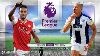 [NHẬN ĐỊNH BÓNG ĐÁ] Arsenal - West Brom (1h00 ngày 10/5). Vòng 35 Ngoại hạng Anh. Trực tiếp K+PM