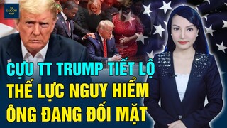 Cựu tổng thống Trump tiết lộ thế lực nguy hiểm đang đánh phá ông và 'Nước Mỹ Trên Hết'