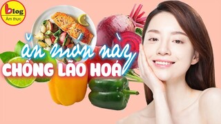 Ăn gì chống lão hoá da? 10 thực phẩm ngăn ngừa lão hoá bất chấp tuổi tác