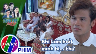 Khi Lâm bán đổ bán tháo tất cả tài sản thì biết mình bị... thử | TÌNH YÊU BẤT TỬ