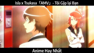 Isla x Tsukasa「AMV」- Tôi Gặp lại Bạn | Hay Nhất