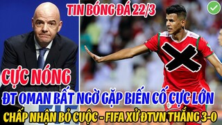 CỰC NÓNG: ĐT OMAN BẤT NGỜ GẶP BIẾN CỐ CỰC LỚN, CHẤP NHẬN BỎ CUỘC FIFA XỬ ĐTVN THẮNG 3-0