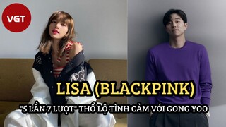 [Kbiz] - Lisa (BLACKPINK) “5 lần 7 lượt” thổ lộ tình cảm với Gong Yoo và cái kết mỹ mãn