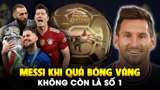 BẠN CÓ HIỂU RẰNG QUẢ BÓNG VÀNG KHÔNG CÒN LÀ SỐ 1 VỚI LIONEL MESSI!