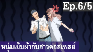 【หนุ่มเย็บผ้ากับสาวนักคอสเพลย์】Ep6/5 พากย์ไทย