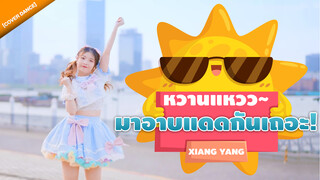 [Cover Dance] หวานแหวว~ มาอาบแดดกันเถอะ! เพลง Xiang Yang