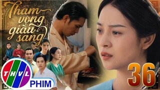 THAM VỌNG GIÀU SANG - TẬP 36[3]: Trúc cực sốc khi được Thịnh tiết lộ MỘT TIN TỨC CHẤN ĐỘNG