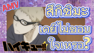 [ไฮคิว!! คู่ตบฟ้าประทาน] AMV  | สึกิชิมะ เคย์ไม่ชอบใจเหรอ?