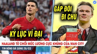 TIN BÓNG ĐÁ 26/3| Haaland từ chối lương CỰC KHỦNG từ Man City, Ronaldo VĨ ĐẠI top 3 lịch sử ĐTQG