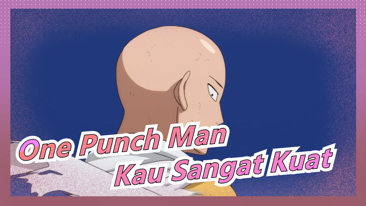 [One Punch Man] Kau Sangat Kuat