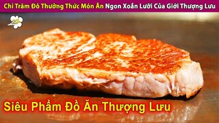 Chi 250$ Tận Hưởng Món Ăn Ngon Xoắn Lưỡi Của Giới Thượng Lưu | Review Con Người Và Cuộc Sống