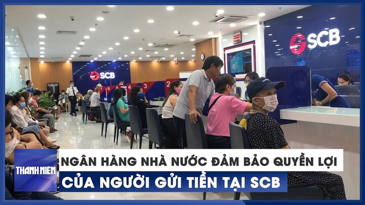 Ngân hàng Nhà nước khẳng định đảm bảo quyền lợi người gửi tiền tại SCB