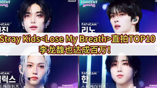 【Stray Kids】Lose My Breath直拍top10,铉辰依旧领跑,李龙馥紧随其后达成个人第14支百万直拍!
