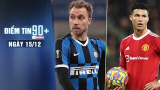 Điểm tin 90+ ngày 15/12 | Man United có nguy cơ hoãn thêm 1 trận nữa; Inter chốt tương lai Eriksen