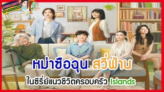 🔶🔶หม่าซือฉุน สวี่ฟ่าน ในซีรี่ย์แนวชีวิตครอบครัว Islands