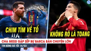 TIN BÓNG ĐÁ TỐI 14/3| Cha Messi gặp sếp bự Barca BÀN CHUYỆN LỚN; MU sẽ LẶN CỰU S U nếu thiếu Ronaldo