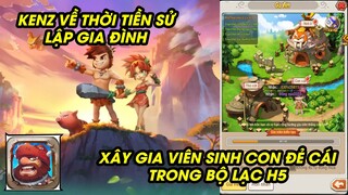 Bộ Lạc H5 - KENZ TRỞ THÀNH NGƯỜI TIỀN SỬ LẬP GIA ĐÌNH SINH CON ĐẺ CÁI XÂY DỰNG GIA VIÊN