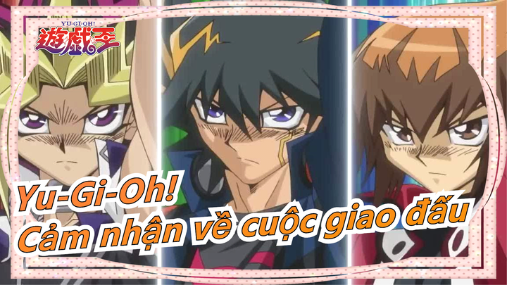 [Yu-Gi-Oh!] Cảm nhận về cuộc giao đấu với ba nhân vật chính