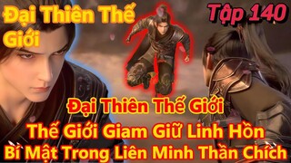 Đại Thiên Thế Giới Tập 140 | Thế Giới Giam Giữ Linh Hồn Của Liên Minh Thần Chích | 15 Phút Review