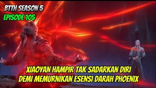 BTTH SEASON 5 EPISODE 105 SUB INDO - XIAOYAN BERHASIL MEMURNIKAN ESENSI DARAH PHOENIX