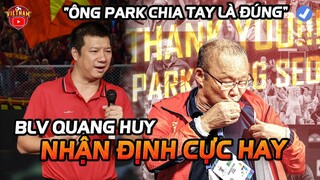 BLV Quang Huy Bình Luận Cực Hay Về Việc HLV Park Rời Đi, "NHM Nên Vui"
