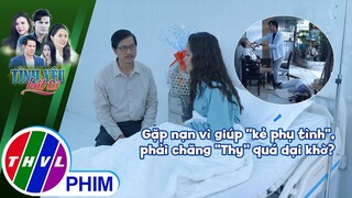 Gặp nạn vì giúp ''kẻ phụ tình'' giải oan, phải chăng ''Thy'' quá dại khờ? | TÌNH YÊU BẤT TỬ