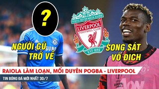 TIN NÓNG BÓNG ĐÁ 30/7| Raiola làm loạn, Pogba đến Liverpool - Chelsea nổ bom tấn 110 triệu bảng