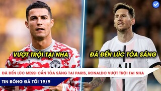 TIN BÓNG ĐÁ TỐI 19/9: Đã đến lúc Messi cần TỎA SÁNG tại Paris, Ronaldo vượt trội so với NHA?