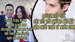 Lelush tiếp tục gây sốt với những câu nói đậm chất nhân sinh,Chồng Triệu Vy nợ 38 triệu USD...