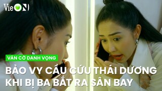 Bảo Vy cầu cứu Thái Dương khi bị ba bắt ra sân bay | Ván Cờ Danh Vọng