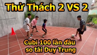 Cubi 100 Lần Đầu VS Duy Trung trong thử thách bóng đá 2 VS 2 siêu kịch tính của Team Đỗ Kim Phúc