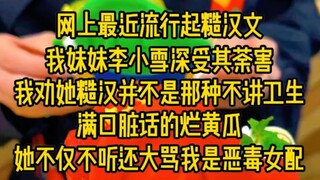 网上最近流行起糙汉文，我妹妹李小雪深受其害，我劝她糙汉并不是那种不讲卫生满口脏话的烂黄瓜，她不仅不听还大骂我是恶毒女配...