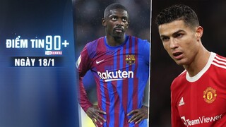 Điểm tin 90+ ngày 18/1 | M.U nhận tin vui về Ronaldo; Barca chào mời Dembele với giá rẻ bèo