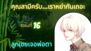 นิยายวาย คุณสามีครับเราหย่ากันเถอะ ep16