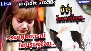 ลิซ่า หนักสุด!!รวม 6 เหตุการณ์ blackpink โดนโจมตี ที่สนามบิน!!