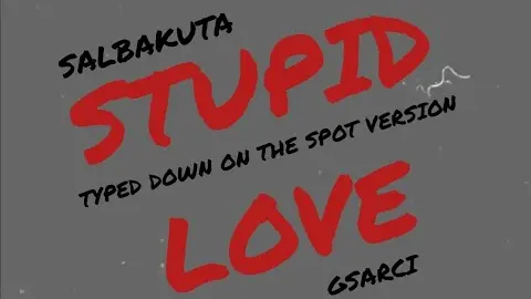 [gsarci cover] salbakuta - stupid love ["typed down on the spot" version]