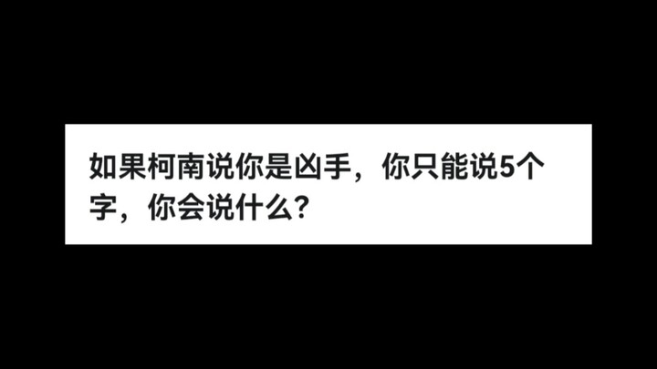 如果柯南说你是凶手，你只能说5个字，你会说什么？