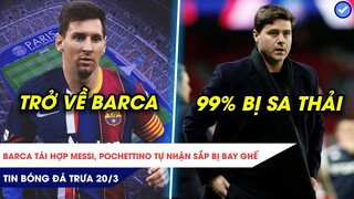 TIN BÓNG ĐÁ TRƯA 20/3| SỐC: BARCA MANG MESSI VỀ NHÀ, POCHETTINO 99% SẮP BỊ SA THẢI