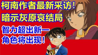 柯南作者最新访谈！暗示灰原哀结局！智力超出新一的角色将出现！