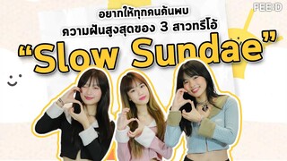 อยากให้ทุกคนค้นพบ ความฝันสูงสุดของ 3 สาวทรีโอ้ "Slow Sundae" : FEED