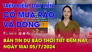 Bản tin Dự báo thời tiết đêm nay, ngày mai 05/07/2024: Trên biển, đất liền có mưa rào và dông