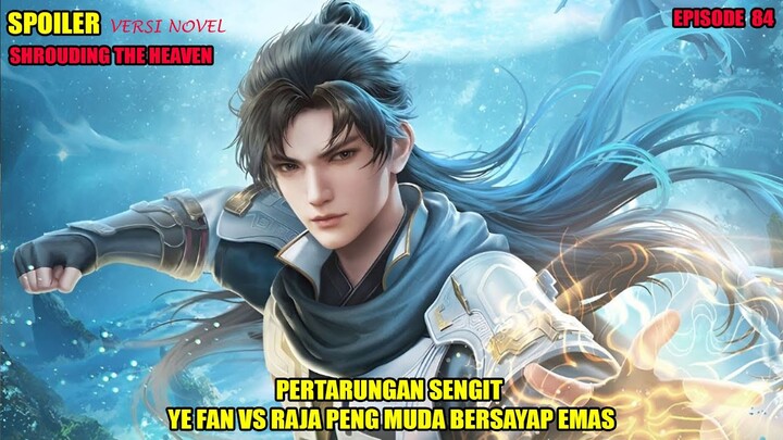 SPOILER SHROUDING THE HEAVEN EPS 84 - YE FAN VS RAJA PENG MUDA BERSAYAP EMAS